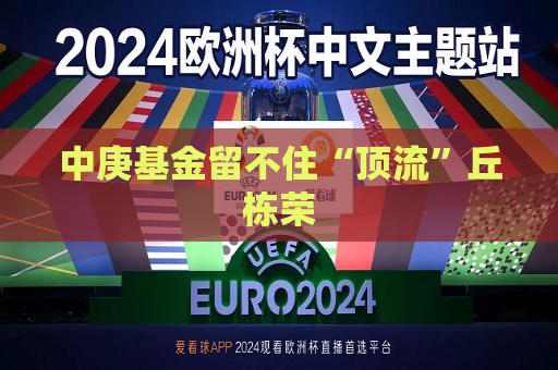 中庚基金留不住“顶流”丘栋荣