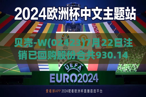 贝壳-W(02423)7月22日注销已回购股份合共930.14万股  第1张