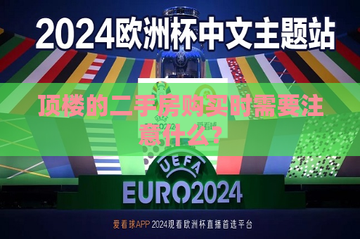 顶楼的二手房购买时需要注意什么？