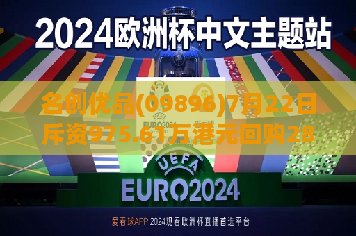 名创优品(09896)7月22日斥资975.61万港元回购28.2万股