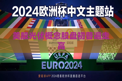美股光伏概念股盘初普遍走高  第1张