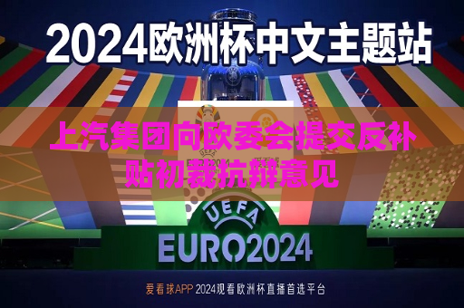 上汽集团向欧委会提交反补贴初裁抗辩意见