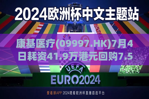 康基医疗(09997.HK)7月4日耗资41.9万港元回购7.5万股