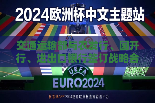 交通运输部与农发行、国开行、进出口银行签订战略合作协议  第1张