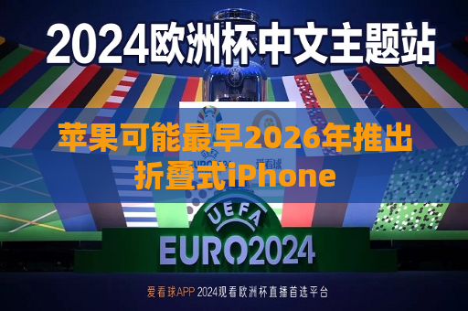苹果可能最早2026年推出折叠式iPhone  第1张