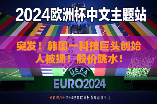 突发！韩国一科技巨头创始人被抓！股价跳水！  第1张