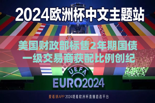 美国财政部标售2年期国债 一级交易商获配比例创纪录新低  第1张