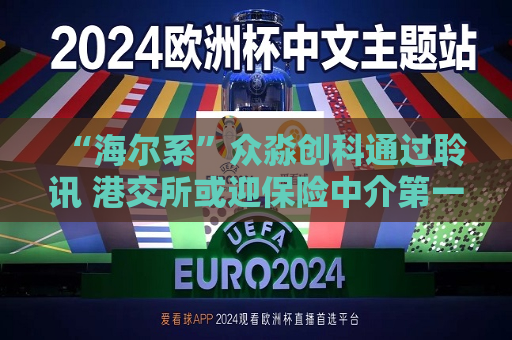 “海尔系”众淼创科通过聆讯 港交所或迎保险中介之一股 “报行合一”下毛利率已持续走低