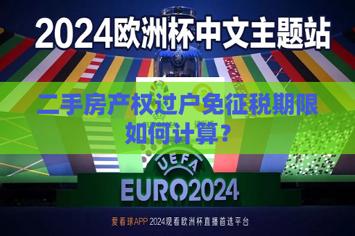 二手房产权过户免征税期限如何计算？