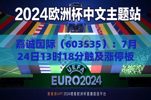 嘉诚国际（603535）：7月24日13时18分触及涨停板