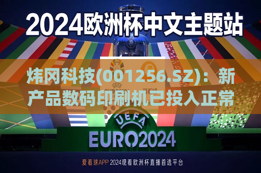 炜冈科技(001256.SZ)：新产品数码印刷机已投入正常生产经营  第1张