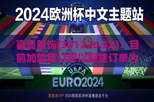 嘉曼服饰(301276.SZ)：目前加盟商订单以期货订单为主