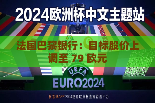 法国巴黎银行：目标股价上调至 79 欧元  第1张