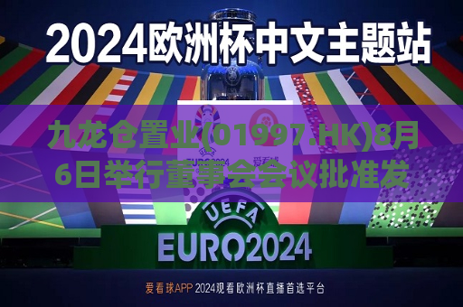 九龙仓置业(01997.HK)8月6日举行董事会会议批准发放中期业绩