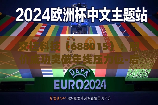 交控科技（688015）：股价成功突破年线压力位-后市看多（涨）（07-25）