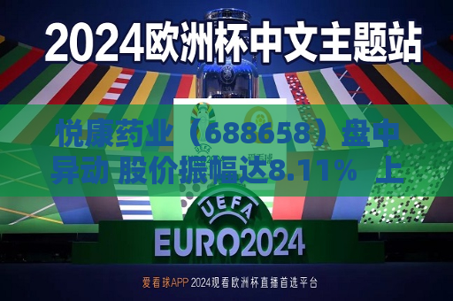 悦康药业（688658）盘中异动 股价振幅达8.11%  上涨7.19%（07-25）