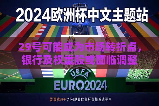 29号可能成为市场转折点，银行及权重股或面临调整  第1张