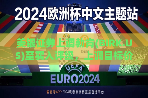 美银证券上调勃肯(BIRK.US)至买入评级，上调目标价至65美元  第1张