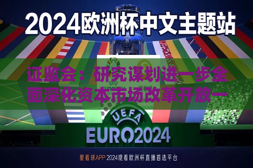  *** ：研究谋划进一步全面深化资本市场改革开放一揽子举措