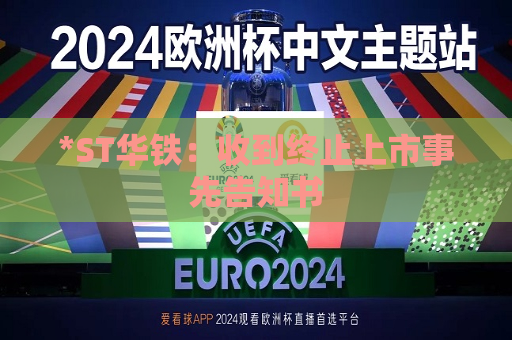 *ST华铁：收到终止上市事先告知书