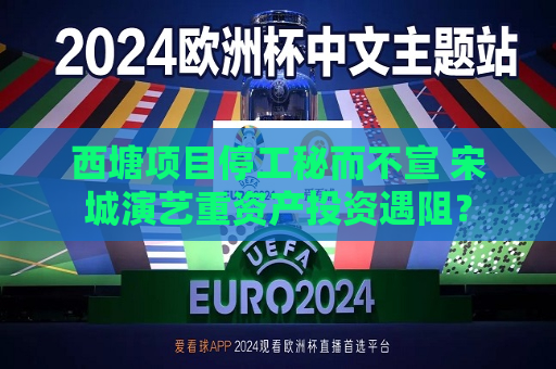 西塘项目停工秘而不宣 宋城演艺重资产投资遇阻？