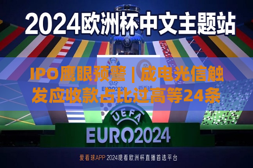 IPO鹰眼预警 | 成电光信触发应收款占比过高等24条风险预警 保荐机构为广发证券  第1张