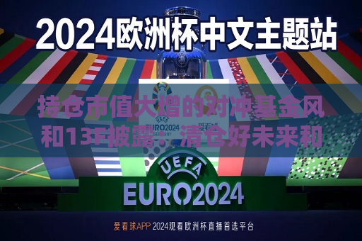 持仓市值大增的对冲基金风和13F披露：清仓好未来和阿里 加仓台积电