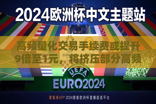 高频量化交易手续费或提升9倍至1元，将挤压部分高频策略空间  第1张