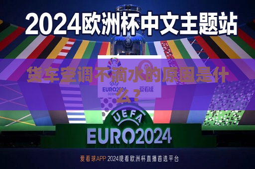货车空调不滴水的原因是什么？