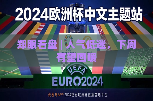 郑眼看盘 | 人气低迷，下周有望回暖  第1张