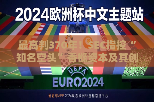 更高判370年！SEC指控“知名空头”香橼资本及其创始人，多次发推后反向操作，对象包括Meta和英伟达