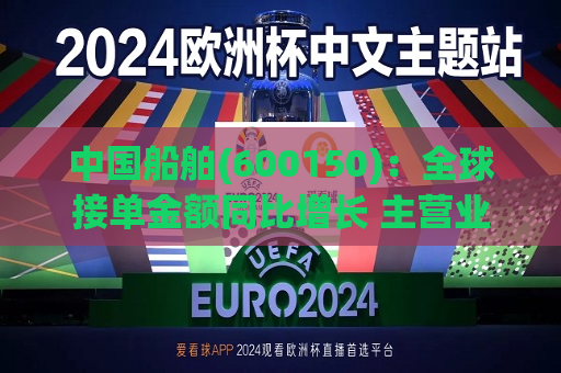 中国船舶(600150)：全球接单金额同比增长 主营业务利润改善可期