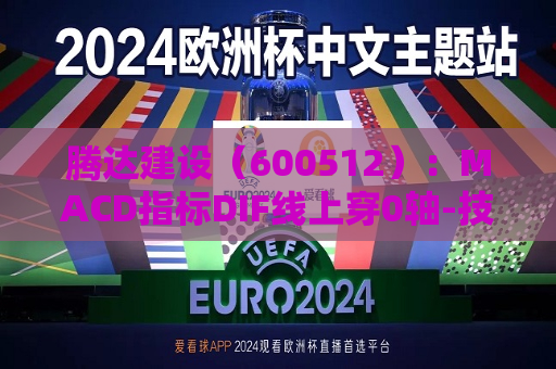 腾达建设（600512）：MACD指标DIF线上穿0轴-技术指标上后市看多（07-29）  第1张