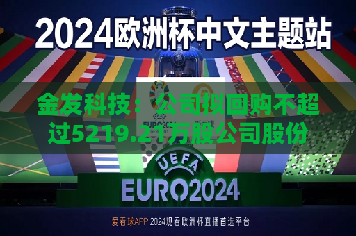 金发科技：公司拟回购不超过5219.21万股公司股份  第1张