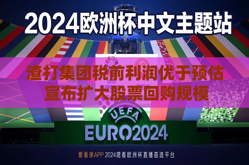 渣打集团税前利润优于预估 宣布扩大股票回购规模