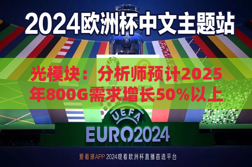 光模块：分析师预计2025年800G需求增长50%以上
