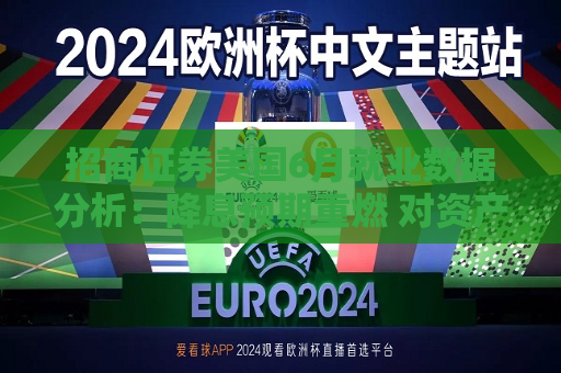 招商证券美国6月就业数据分析：降息预期重燃 对资产价格的提振或仍延续  第1张