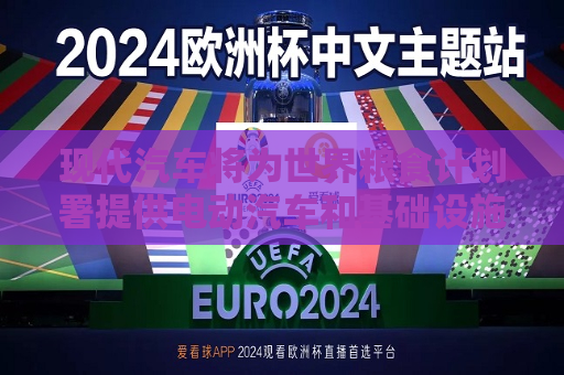 现代汽车将为世界粮食计划署提供电动汽车和基础设施支持  第1张