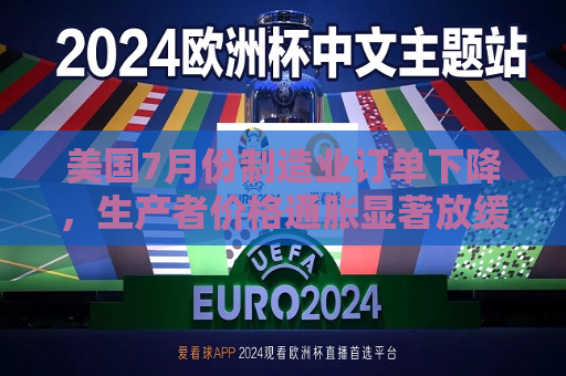 美国7月份制造业订单下降，生产者价格通胀显著放缓  第1张