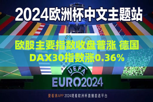 欧股主要指数收盘普涨 德国DAX30指数涨0.36%