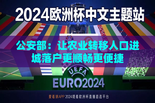 公安部：让农业转移人口进城落户更顺畅更便捷  第1张