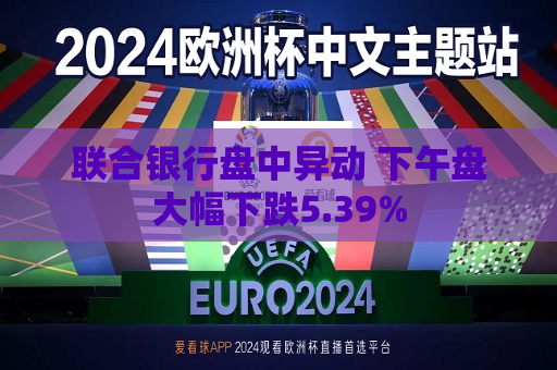 联合银行盘中异动 下午盘大幅下跌5.39%  第1张