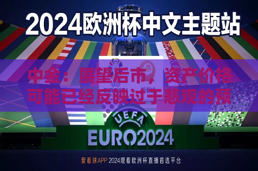 中金：展望后市，资产价格可能已经反映过于悲观的预期