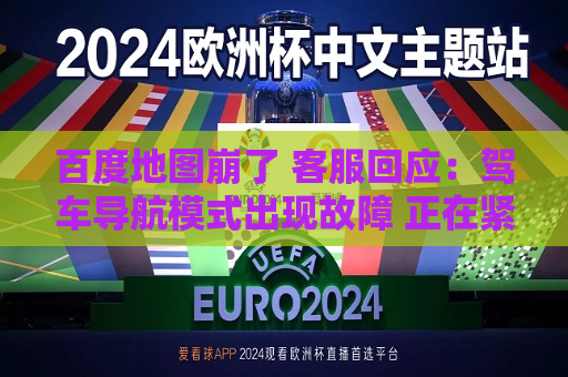 百度地图崩了  *** 回应：驾车导航模式出现故障 正在紧急抢修  第1张