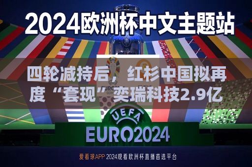 四轮减持后，红杉中国拟再度“套现”奕瑞科技2.9亿