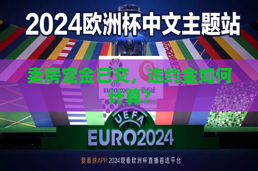 卖房定金已交，违约金如何计算？  第1张