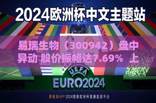 易瑞生物（300942）盘中异动 股价振幅达7.69%  上涨6.33%（08-08） 第1张