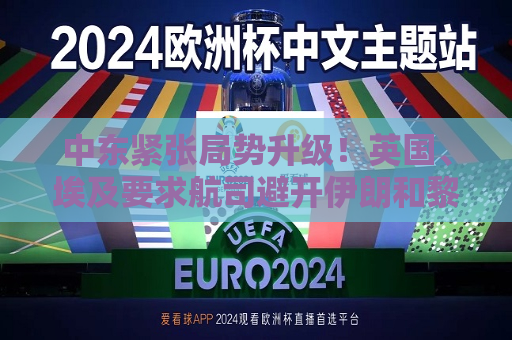 中东紧张局势升级！英国、埃及要求航司避开伊朗和黎巴嫩领空  第1张