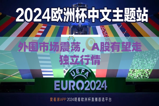 外围市场震荡，A股有望走独立行情