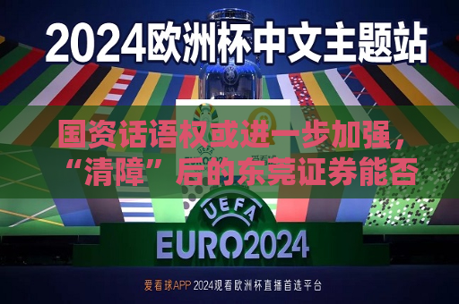 国资话语权或进一步加强，“清障”后的东莞证券能否如愿IPO？
